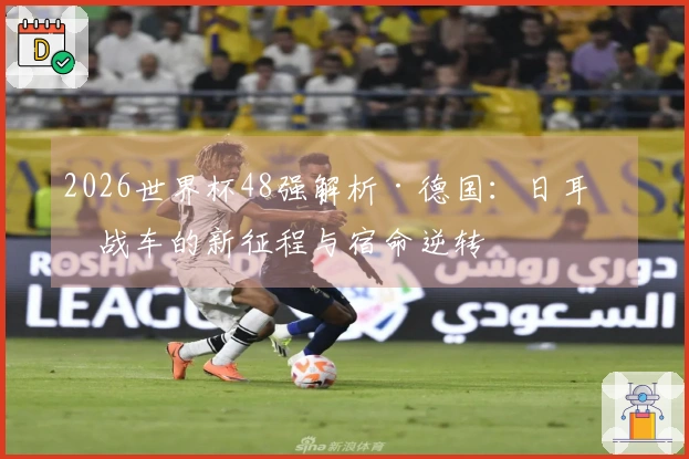 2026世界杯48强解析·德国：日耳曼战车的新征程与宿命逆转
