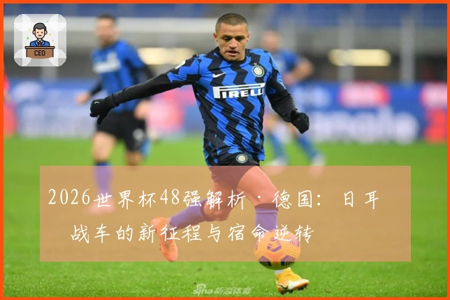2026世界杯48强解析·德国：日耳曼战车的新征程与宿命逆转