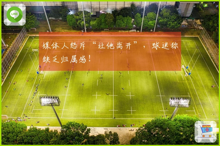 媒体人怒斥“让他离开”，球迷称缺乏归属感！